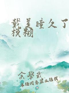 戴美瞳久了眼睛模糊