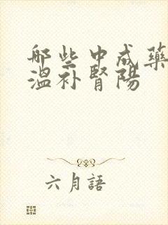 哪些中成药可以温补肾阳