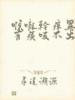 喉咙干痒异物感有痰咳不出