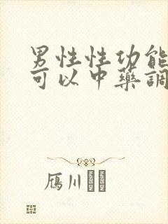 男性性功能不行可以中药调理吗