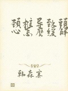 颈椎导致头痛恶心怎么缓解