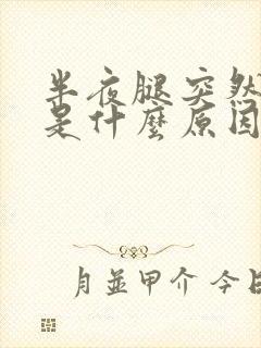 半夜腿突然抽筋是什么原因引起的