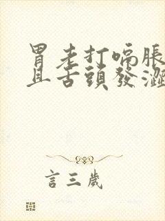 胃老打嗝胀气而且舌头发涩