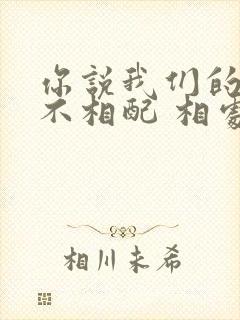 你说我们的星座不相配 相处会针锋相对