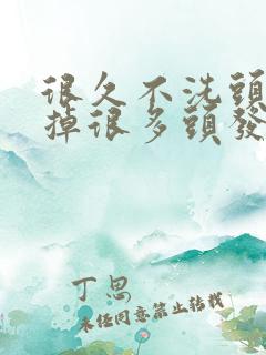 很久不洗头发会掉很多头发吗