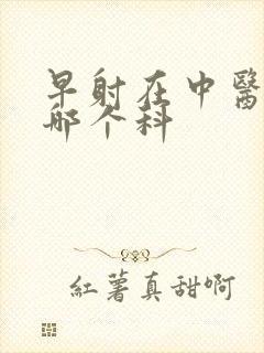 早射在中医院挂哪个科