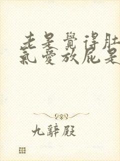 老是觉得肚子有气爱放屁是怎么回事