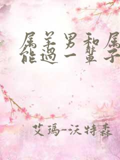 属羊男和属龙女能过一辈子吗