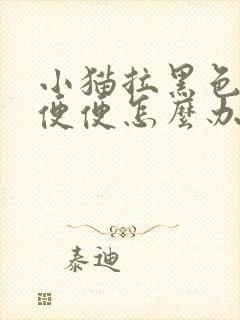 小猫拉黑色的稀便便怎么办