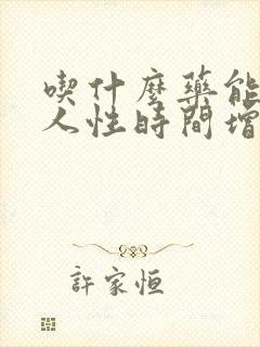 吃什么药能让男人性时间增强