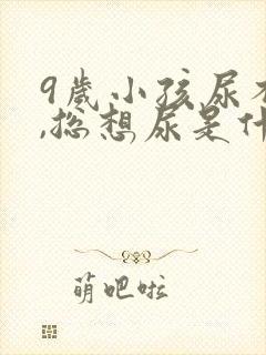 9岁小孩尿不尽,总想尿是什么原因?