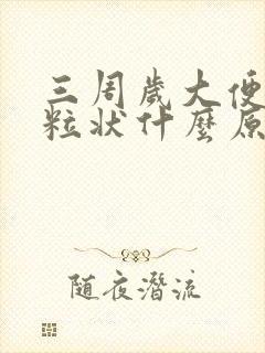 三周岁大便干颗粒状什么原因