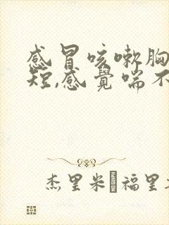 感冒咳嗽胸闷气短,感觉喘不上气什么原因