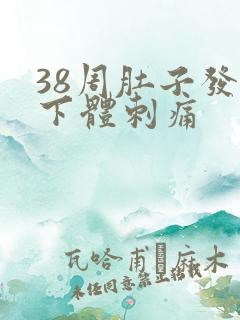 38周肚子发紧下体刺痛