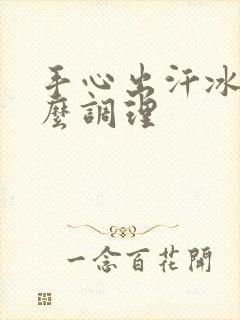 手心出汗冰冷怎么调理