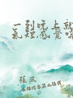 一到晚上就胸闷气短,感觉喘不上气什么原因