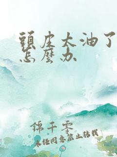 头皮太油了掉发怎么办