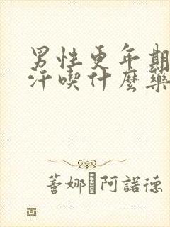 男性更年期出虚汗吃什么药