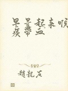 早晨起来喉咙有痰带血