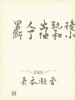 男人出轨后直接断了他和小三的联系