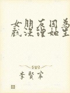 女朋友因为打游戏没理她生气怎么哄