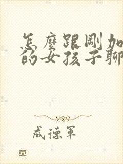 怎么跟刚加微信的女孩子聊天呢