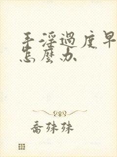 手淫过度早射了怎么办