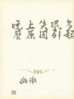 晚上失眠多梦什么原因引起呢?