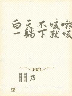 白天不咳嗽晚上一躺下就咳嗽是怎么回事