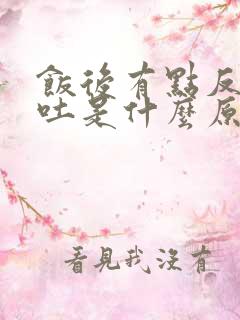 饭后有点反胃想吐是什么原因