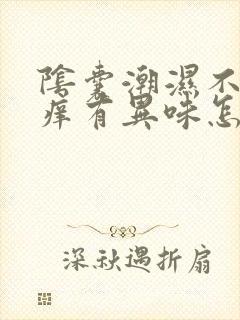 阴囊潮湿不疼不痒有异味怎么回事