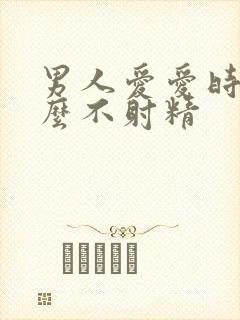 男人爱爱时为什么不射精