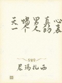 天蝎男真心喜欢一个人的表现