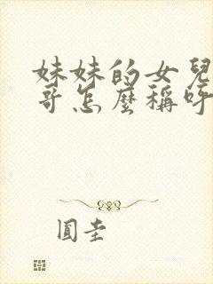 妹妹的女儿叫哥哥怎么称呼