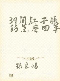 39周肚子胀胀的怎么回事