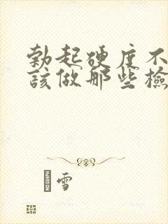 勃起硬度不够应该做那些检查