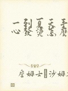 一到夏天手心脚心发烫怎么回事