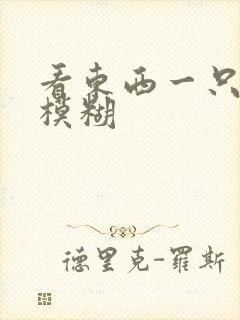 看东西一只眼睛模糊