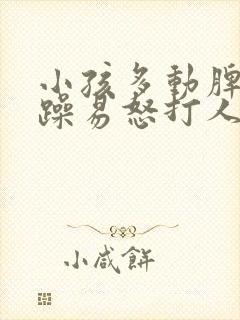 小孩多动脾气暴躁易怒打人