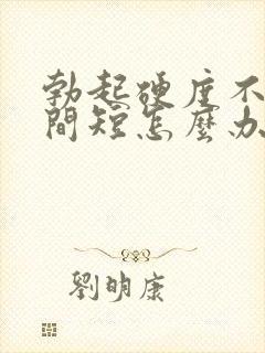 勃起硬度不够时间短怎么办