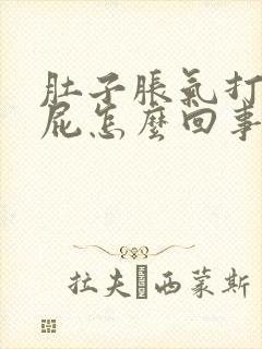 肚子胀气打嗝放屁怎么回事