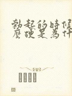 勃起的时候不怎么硬是为什么