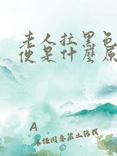 老人拉黑色的大便是什么原因