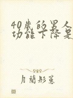 40岁的男人性功能下降是怎么回事