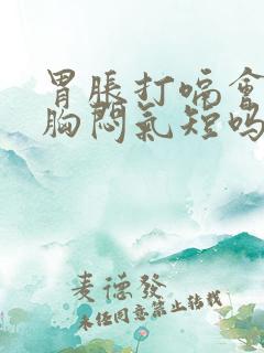 胃胀打嗝会引起胸闷气短吗