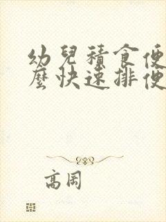 幼儿积食便秘怎么快速排便