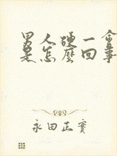 男人硬一会就软是怎么回事