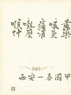 喉咙痛咳黄痰吃什么消炎药好