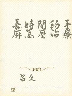 长时间的手麻脚麻怎么治疗