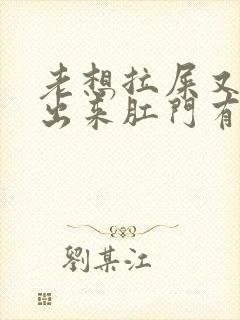 老想拉屎又拉不出来肛门有坠胀感